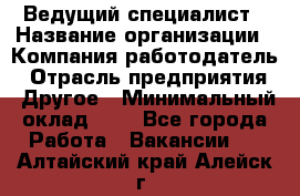 Ведущий специалист › Название организации ­ Компания-работодатель › Отрасль предприятия ­ Другое › Минимальный оклад ­ 1 - Все города Работа » Вакансии   . Алтайский край,Алейск г.